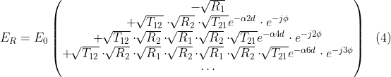 E_{R}=E_{0} \left( \begin{matrix} -\:\sqrt[]{R_{1}}\\ +\:\sqrt[]{T_{12}} \cdot \sqrt[]{R_{2}} \cdot \sqrt[]{T_{21}}e^{- \alpha 2d} \cdot e^{-j \phi }\\ +\: \sqrt[]{T_{12}} \cdot \sqrt[]{R_{2}} \cdot \sqrt[]{R_{1}} \cdot \sqrt[]{R_{2}} \cdot \sqrt[]{T_{21}}e^{- \alpha 4d} \cdot e^{-j2 \phi }\\ +\: \sqrt[]{T_{12}} \cdot \sqrt[]{R_{2}} \cdot \sqrt[]{R_{1}} \cdot \sqrt[]{R_{2}} \cdot \sqrt[]{R_{1}} \cdot \sqrt[]{R_{2}} \cdot \sqrt[]{T_{21}}e^{- \alpha 6d} \cdot e^{-j3 \phi }\\ \cdots \\ \end{matrix} \right) \: \: \: (4)